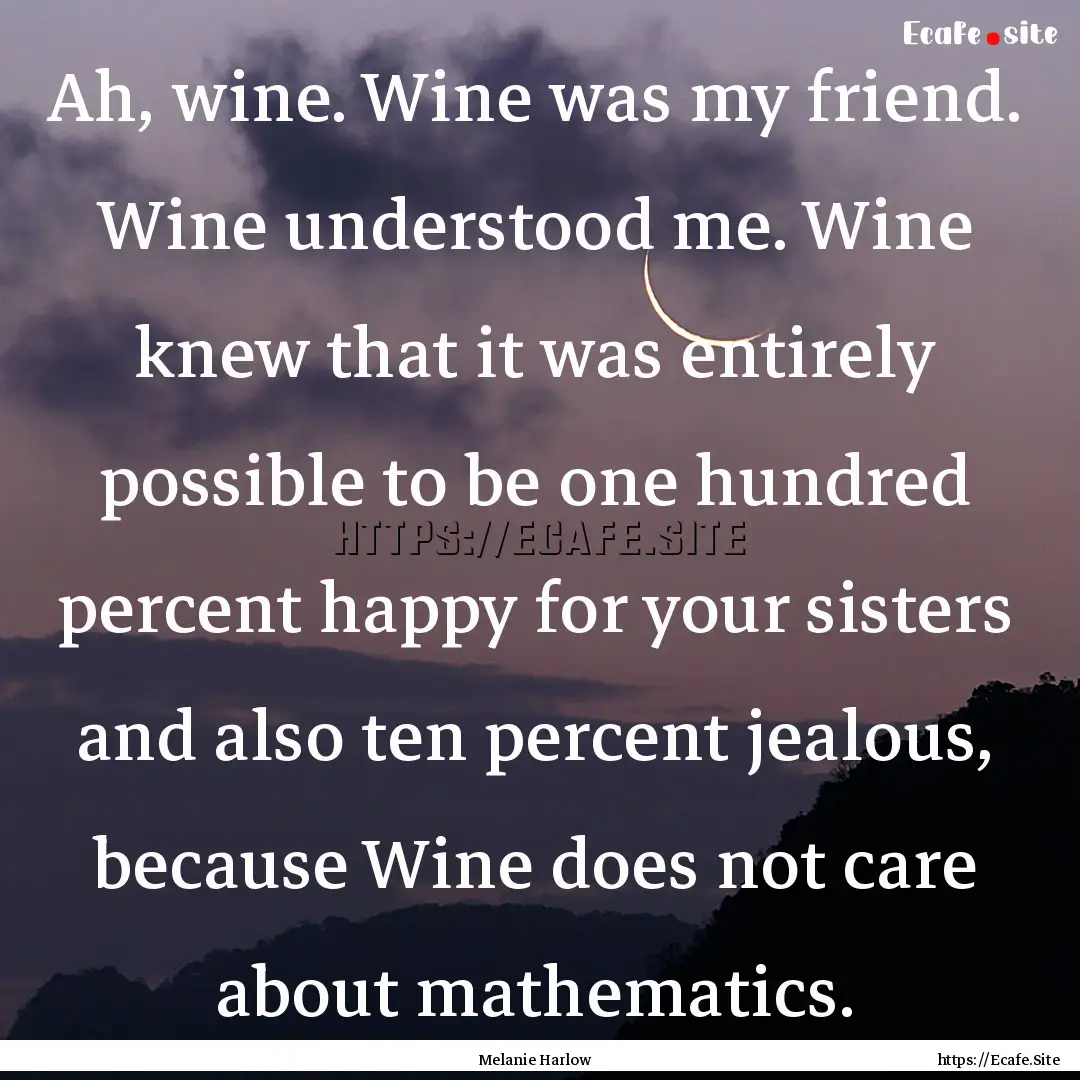 Ah, wine. Wine was my friend. Wine understood.... : Quote by Melanie Harlow