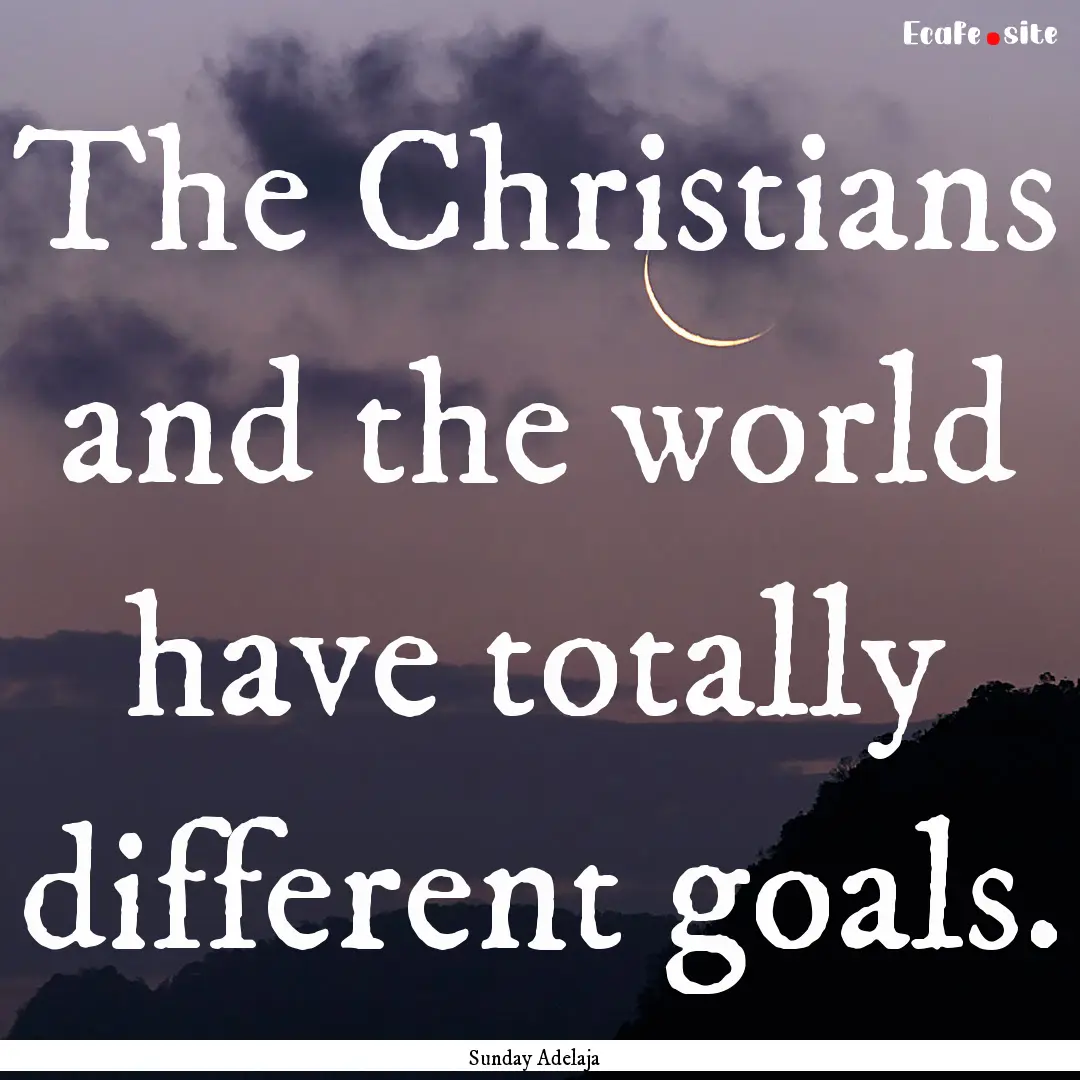 The Christians and the world have totally.... : Quote by Sunday Adelaja