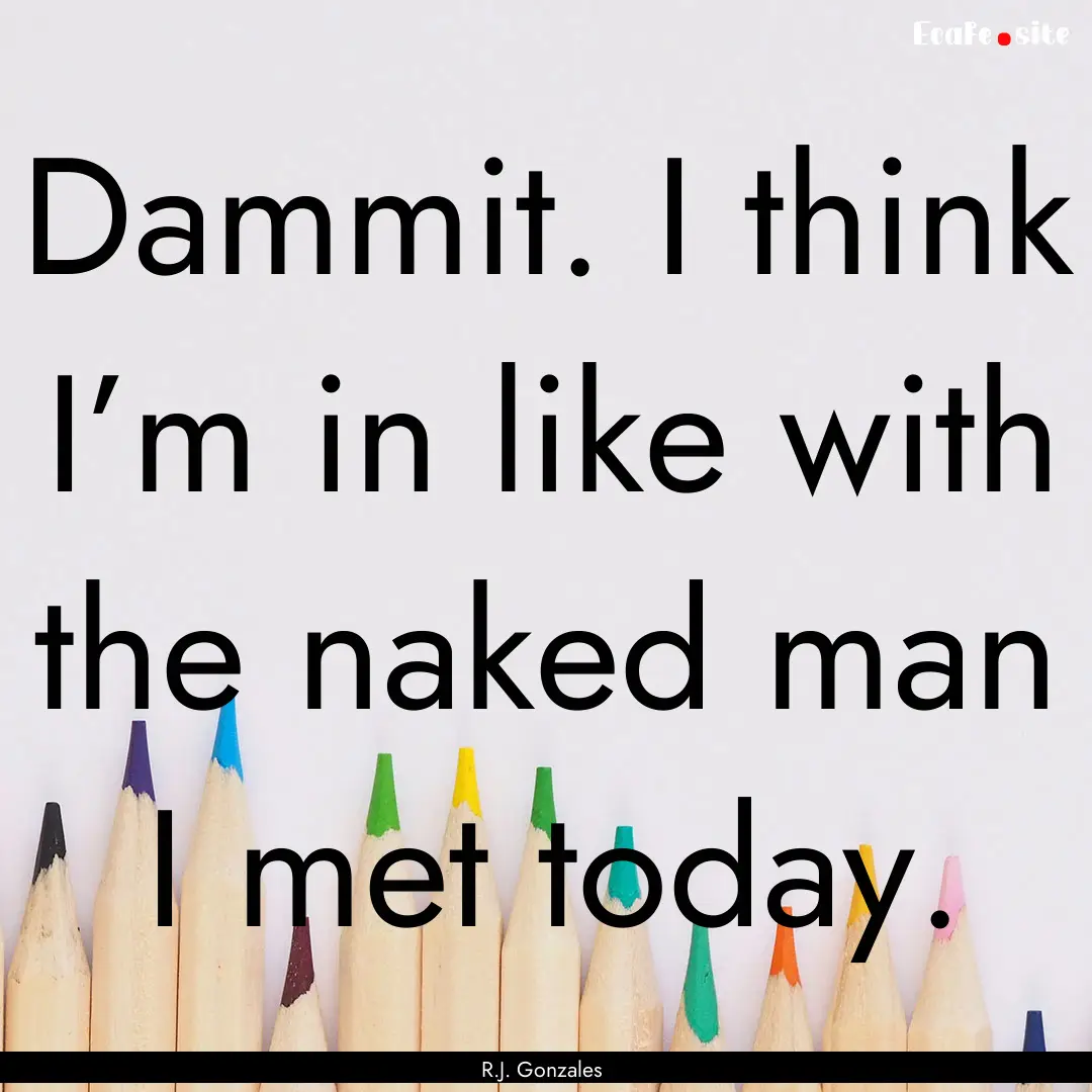 Dammit. I think I’m in like with the naked.... : Quote by R.J. Gonzales