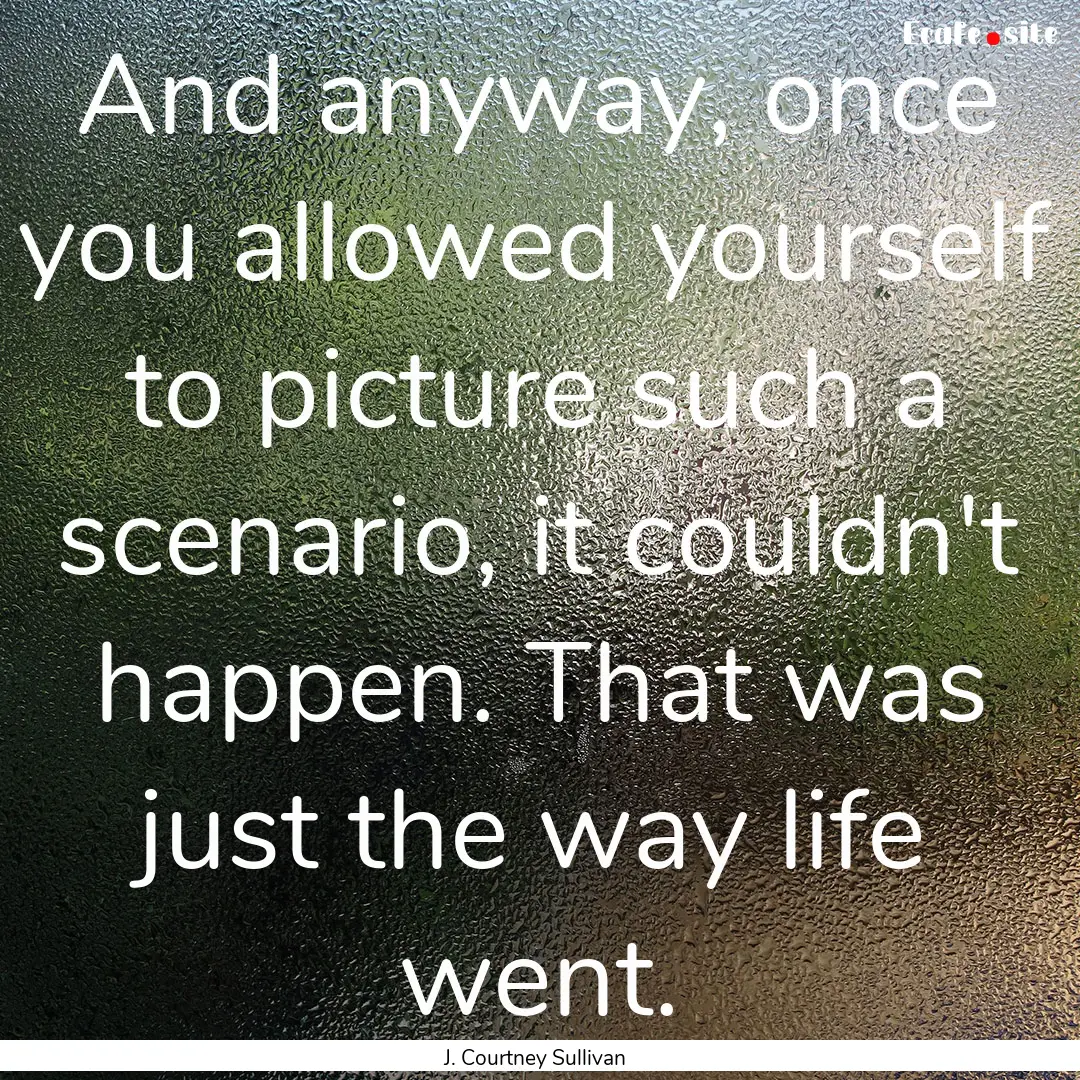 And anyway, once you allowed yourself to.... : Quote by J. Courtney Sullivan