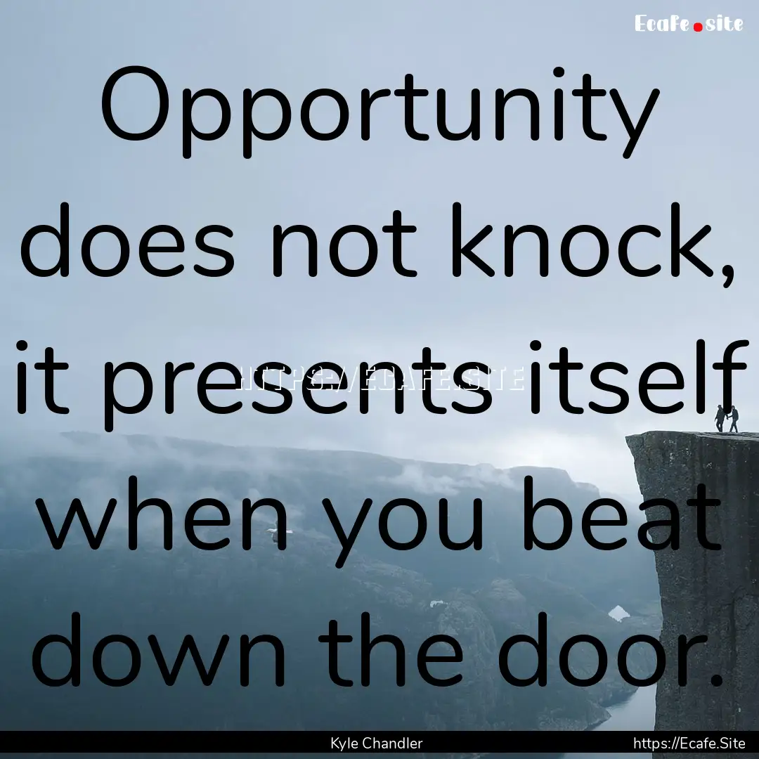 Opportunity does not knock, it presents itself.... : Quote by Kyle Chandler