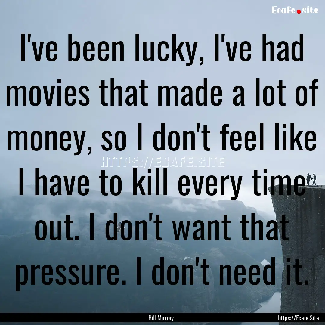 I've been lucky, I've had movies that made.... : Quote by Bill Murray