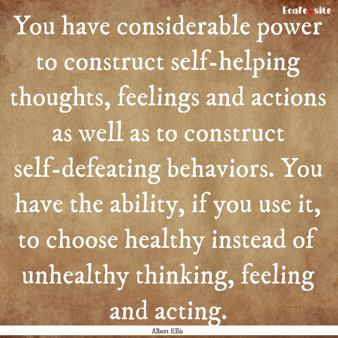 You have considerable power to construct.... : Quote by Albert Ellis