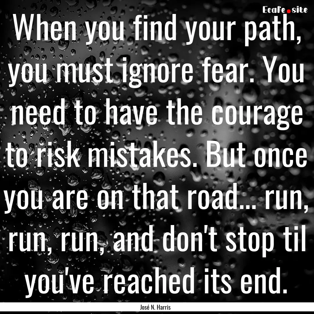 When you find your path, you must ignore.... : Quote by José N. Harris