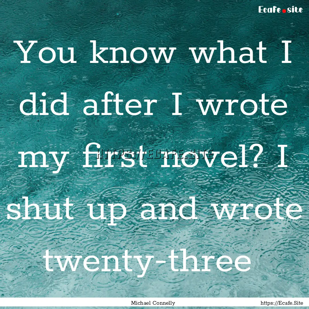 You know what I did after I wrote my first.... : Quote by Michael Connelly