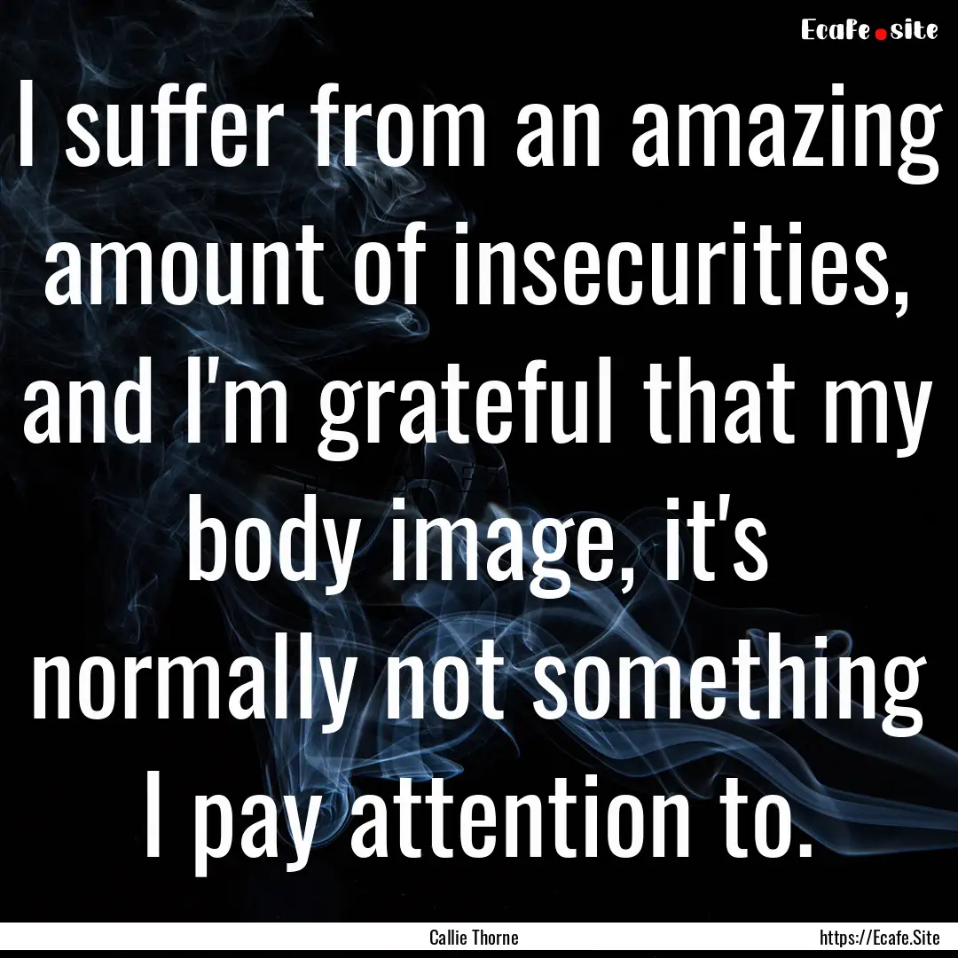 I suffer from an amazing amount of insecurities,.... : Quote by Callie Thorne