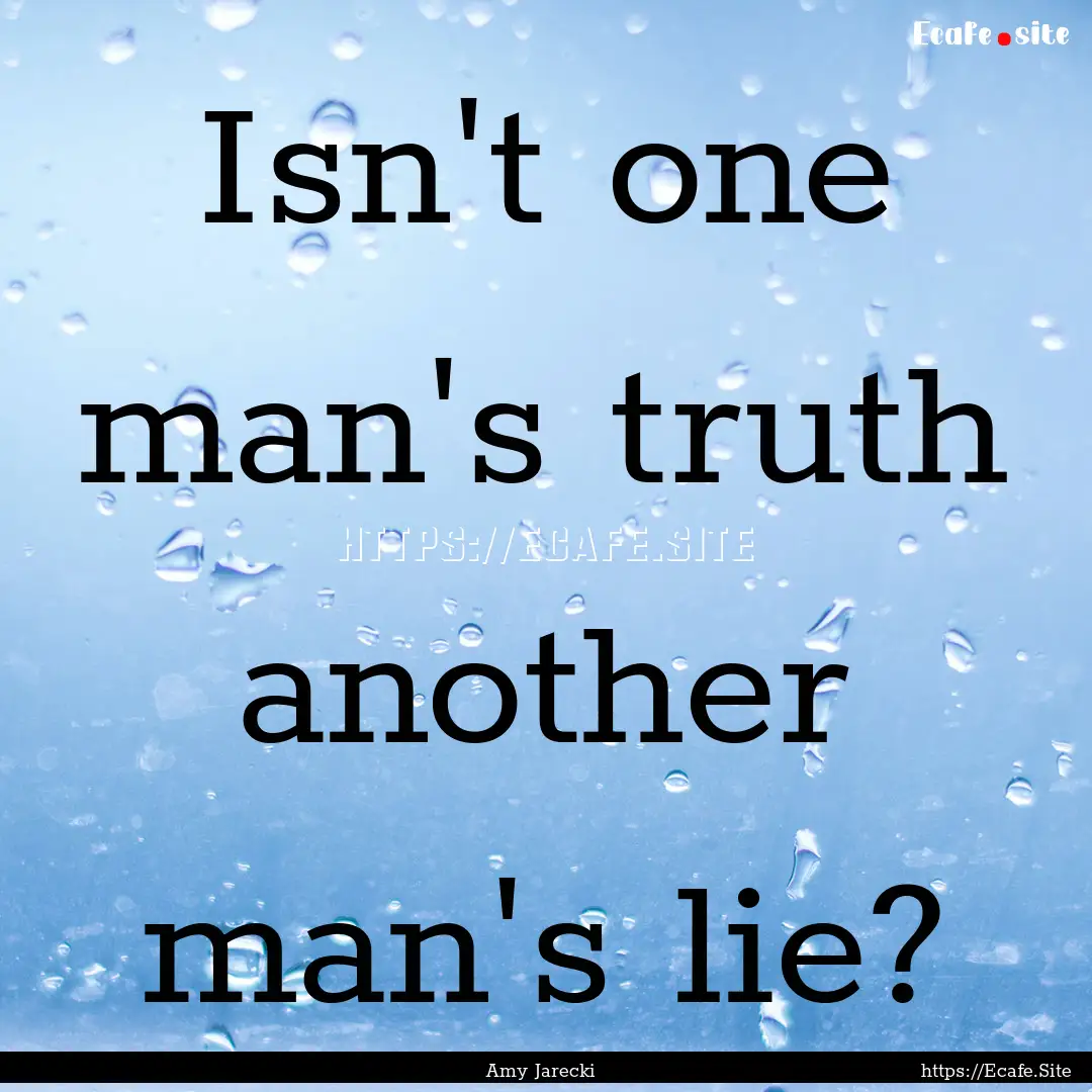 Isn't one man's truth another man's lie? : Quote by Amy Jarecki