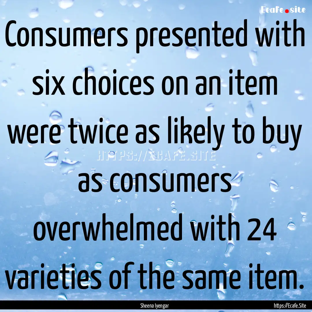 Consumers presented with six choices on an.... : Quote by Sheena Iyengar