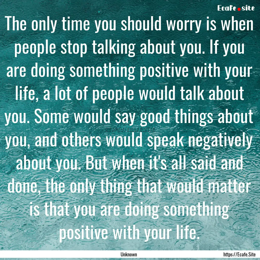 The only time you should worry is when people.... : Quote by Unknown