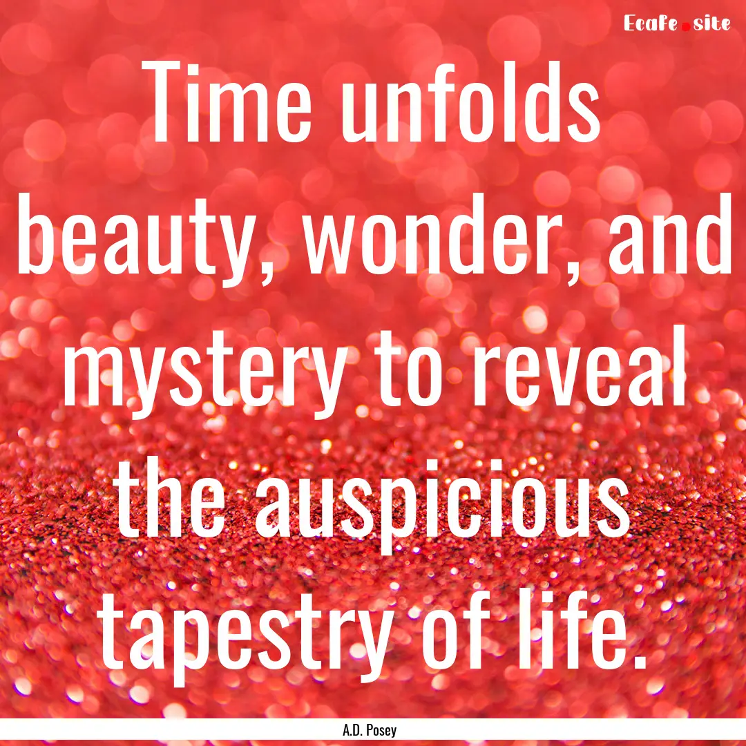 Time unfolds beauty, wonder, and mystery.... : Quote by A.D. Posey