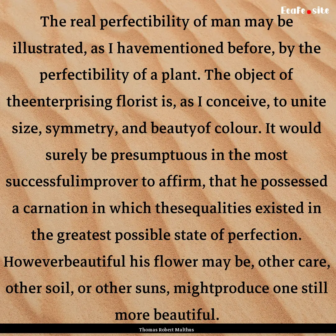 The real perfectibility of man may be illustrated,.... : Quote by Thomas Robert Malthus