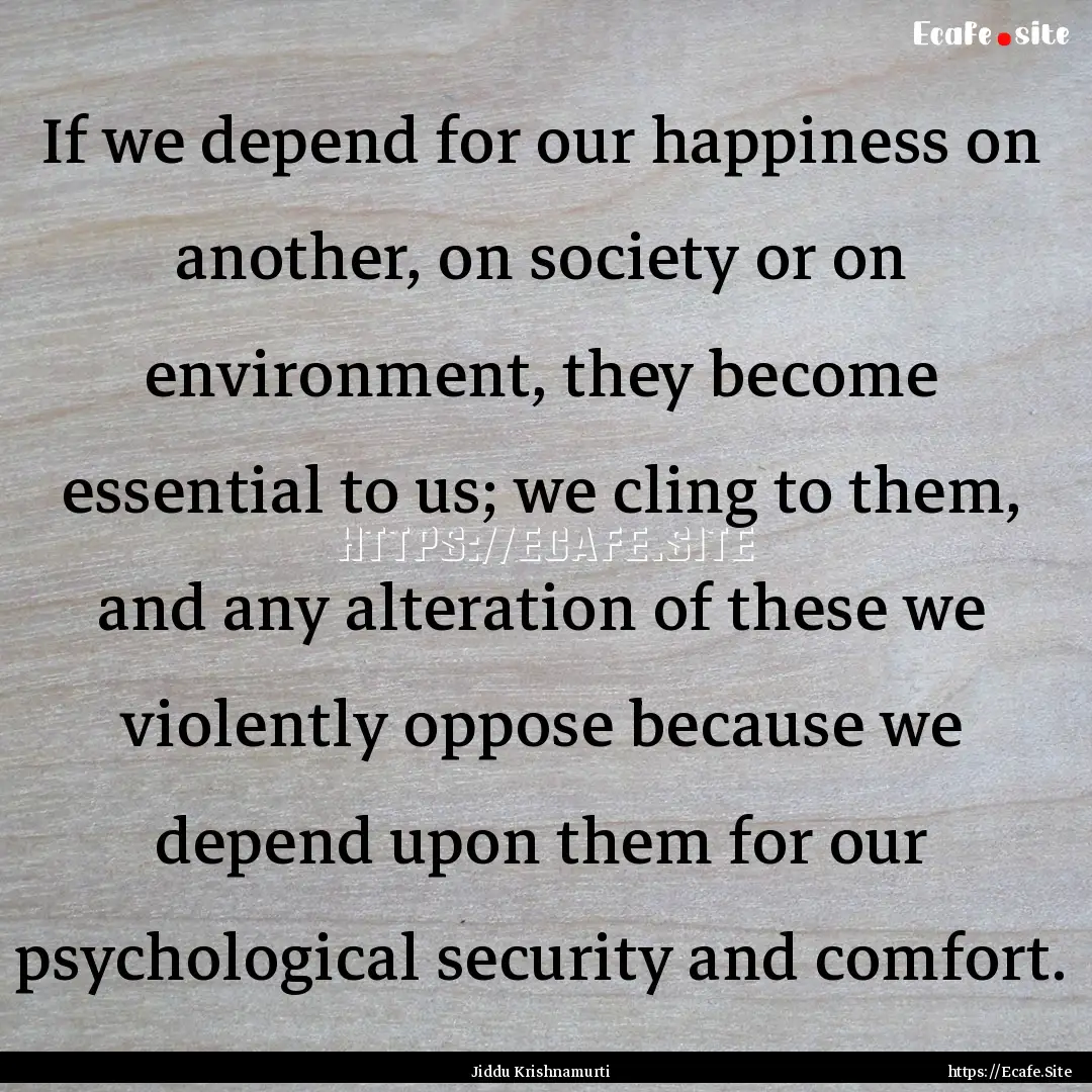 If we depend for our happiness on another,.... : Quote by Jiddu Krishnamurti