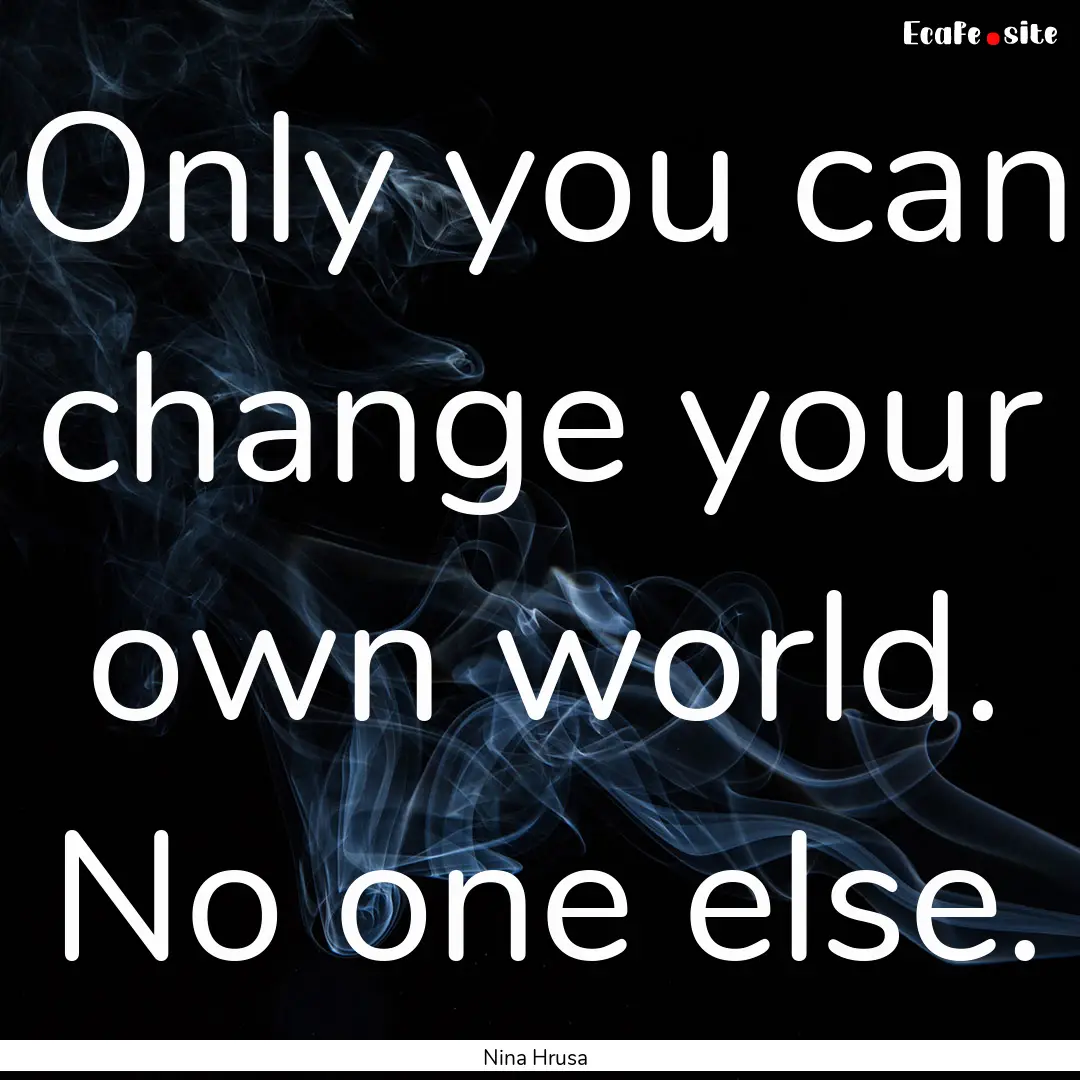 Only you can change your own world. No one.... : Quote by Nina Hrusa