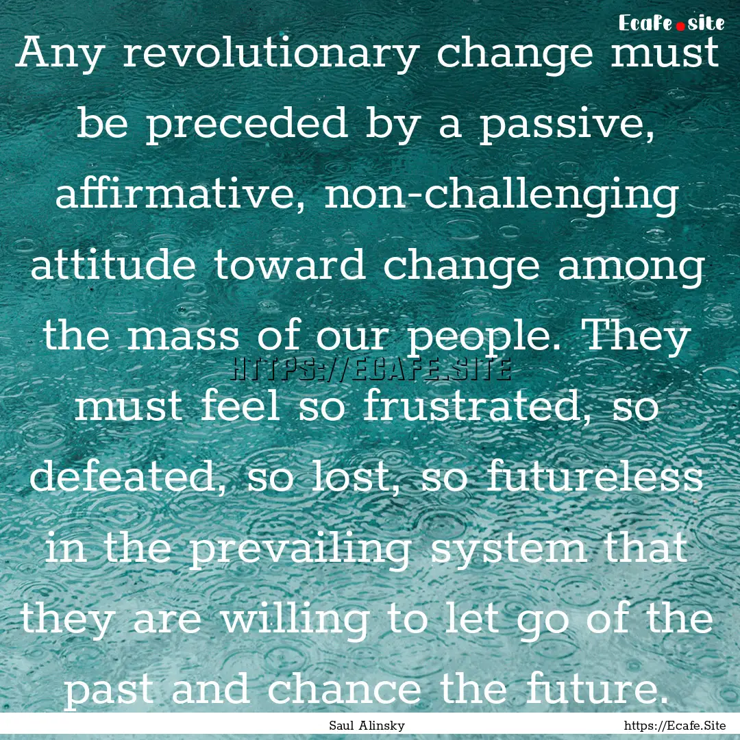 Any revolutionary change must be preceded.... : Quote by Saul Alinsky