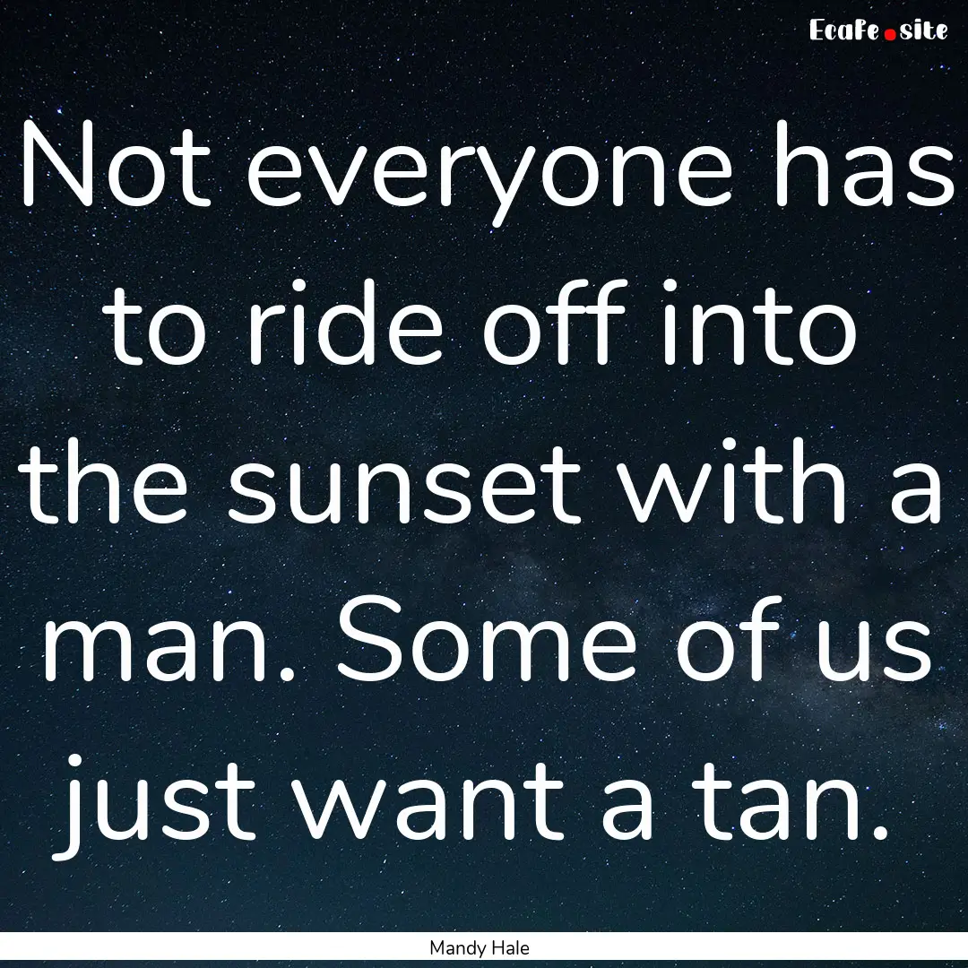 Not everyone has to ride off into the sunset.... : Quote by Mandy Hale