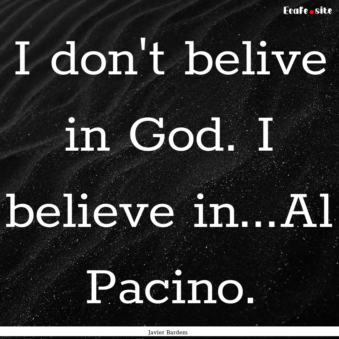 I don't belive in God. I believe in...Al.... : Quote by Javier Bardem