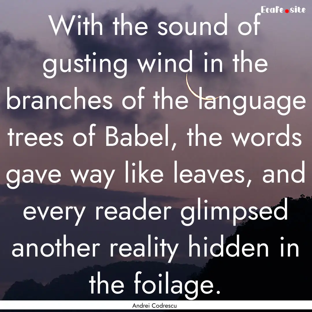 With the sound of gusting wind in the branches.... : Quote by Andrei Codrescu