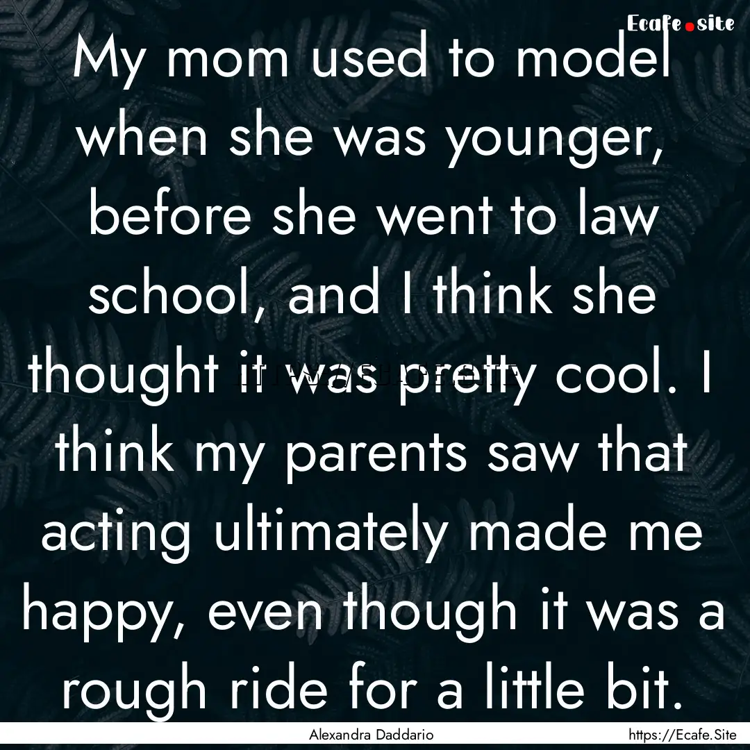 My mom used to model when she was younger,.... : Quote by Alexandra Daddario