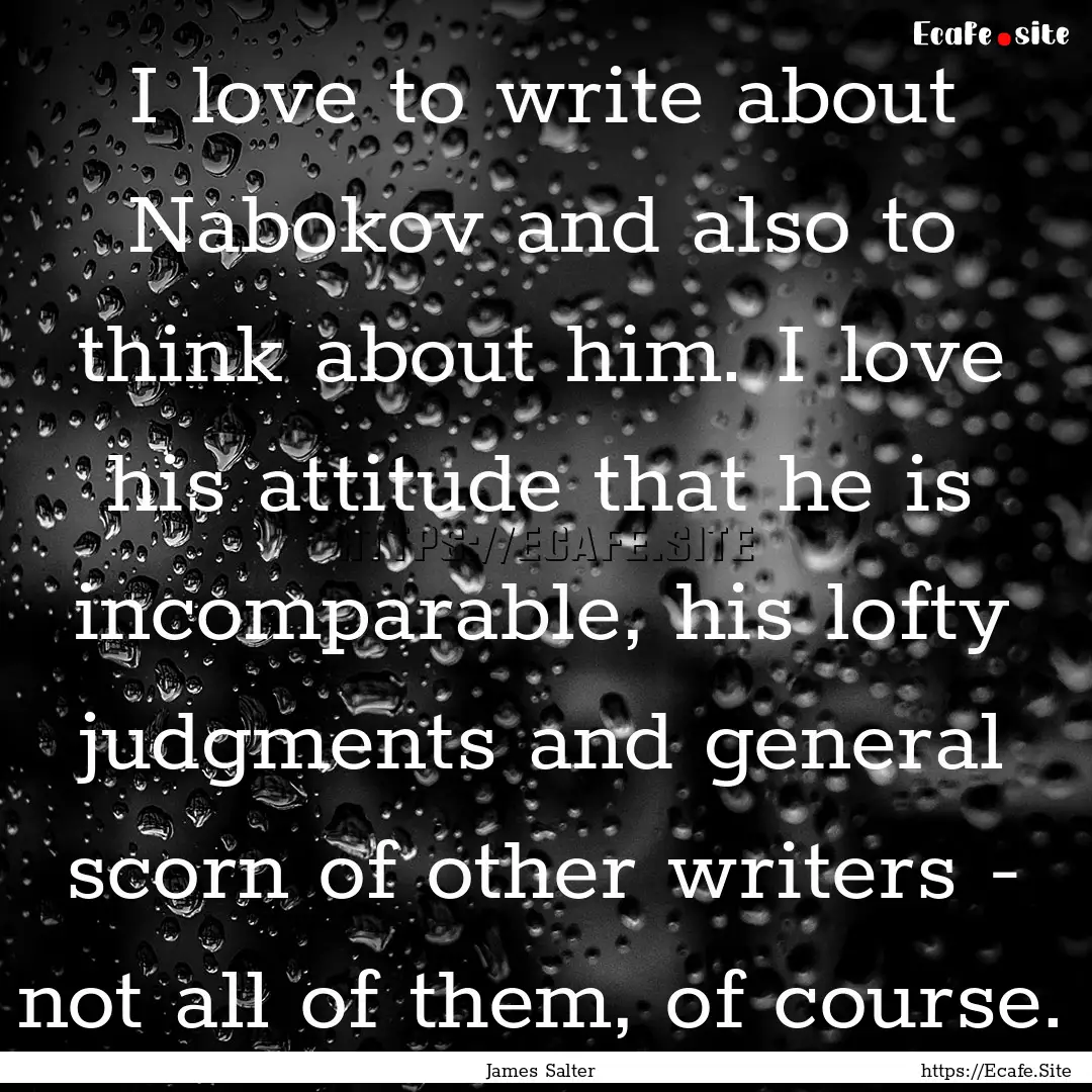 I love to write about Nabokov and also to.... : Quote by James Salter