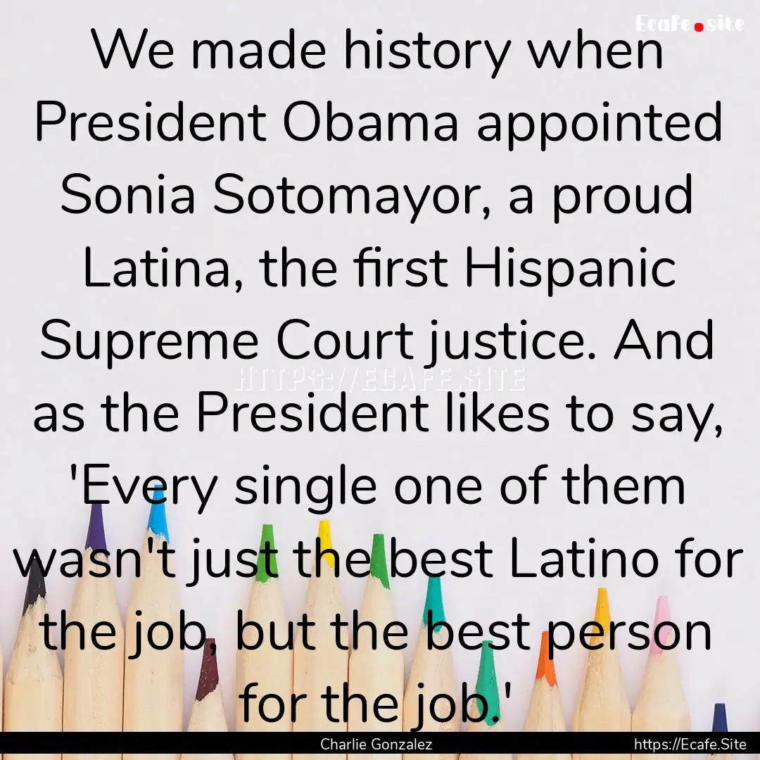 We made history when President Obama appointed.... : Quote by Charlie Gonzalez