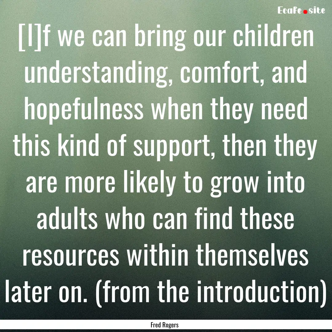 [I]f we can bring our children understanding,.... : Quote by Fred Rogers