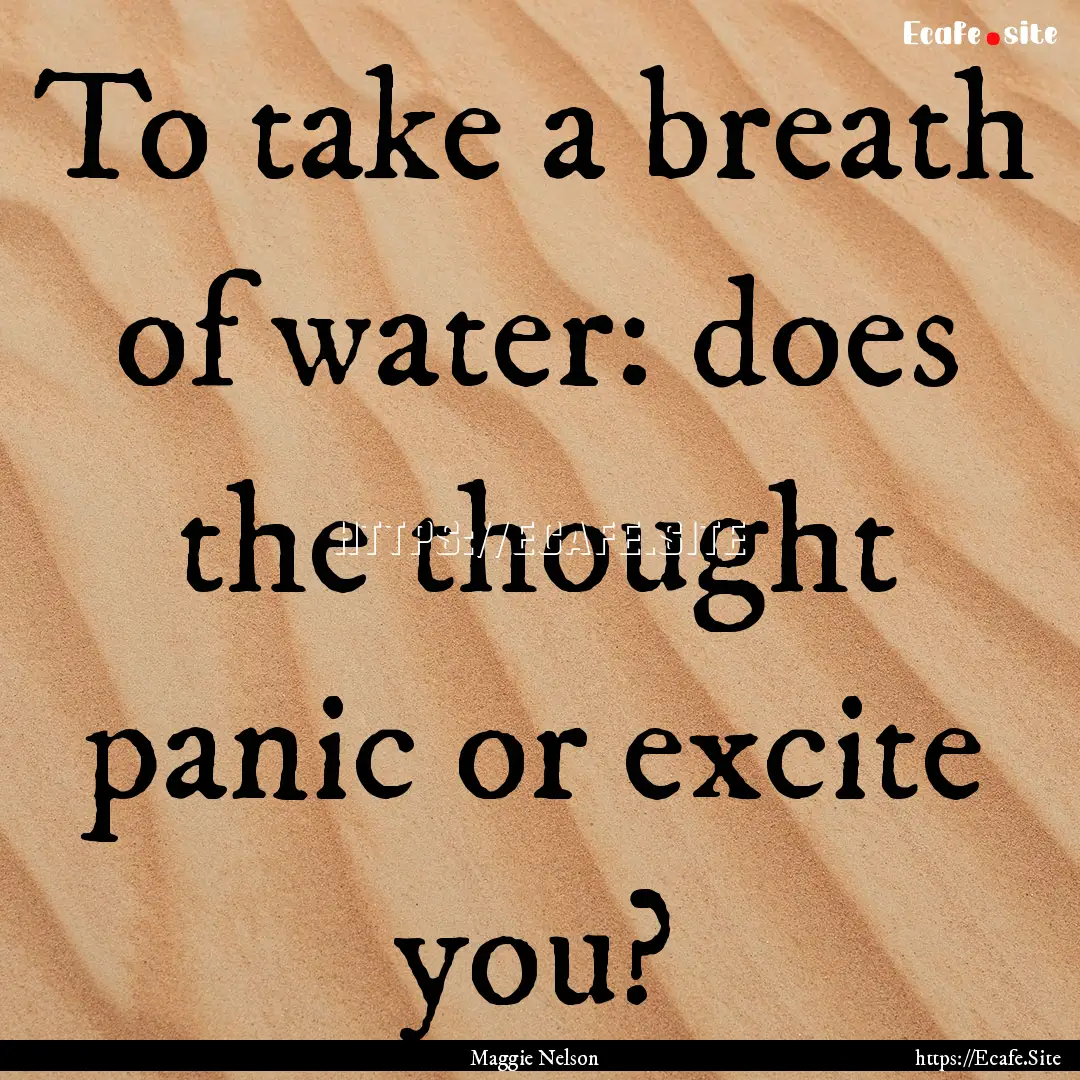 To take a breath of water: does the thought.... : Quote by Maggie Nelson