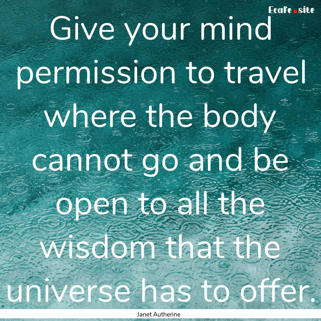 Give your mind permission to travel where.... : Quote by Janet Autherine