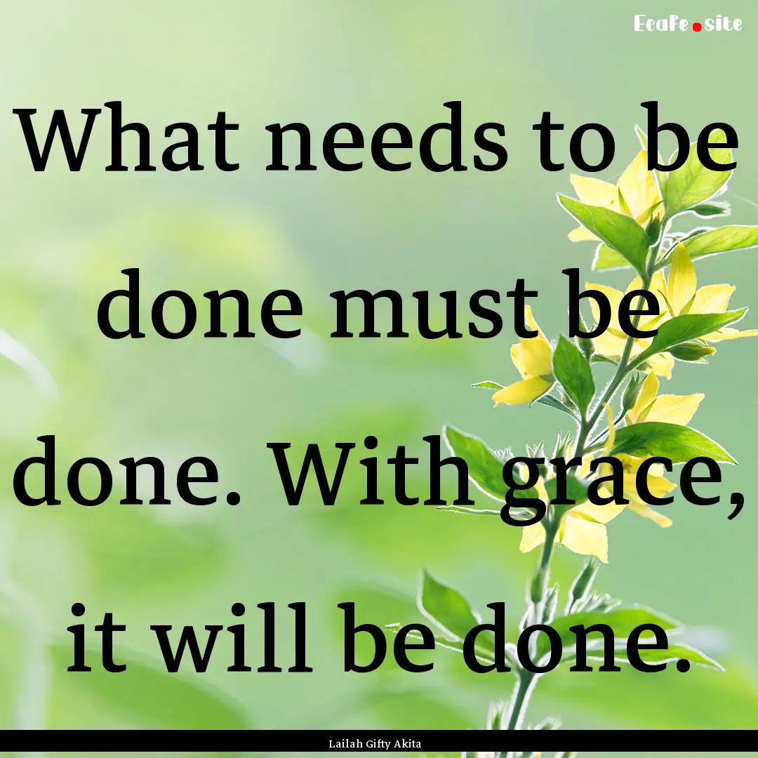 What needs to be done must be done. With.... : Quote by Lailah Gifty Akita