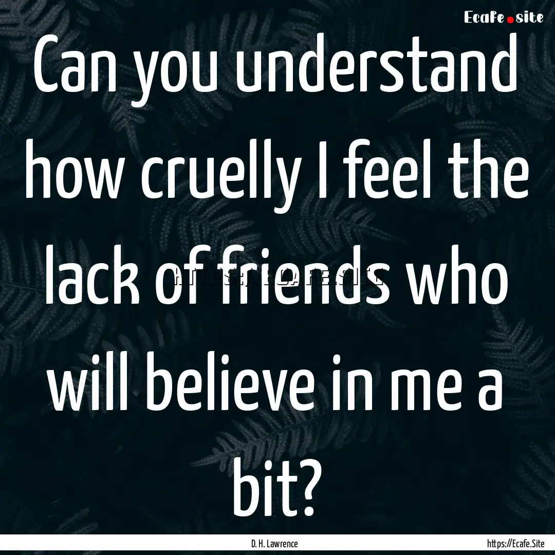 Can you understand how cruelly I feel the.... : Quote by D. H. Lawrence