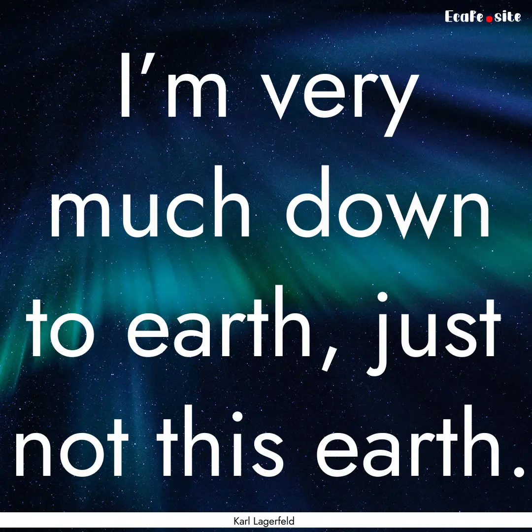 I’m very much down to earth, just not this.... : Quote by Karl Lagerfeld