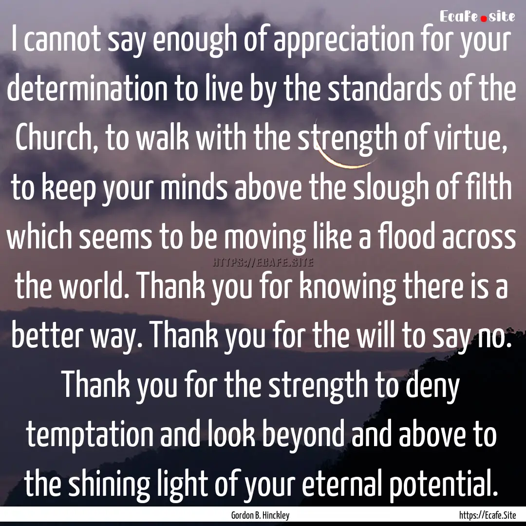 I cannot say enough of appreciation for your.... : Quote by Gordon B. Hinckley