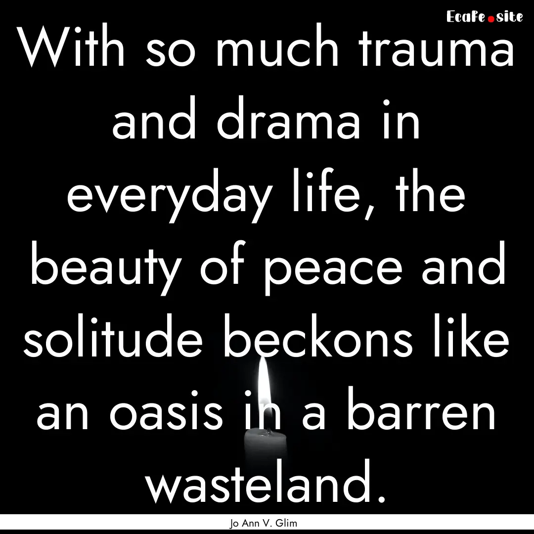 With so much trauma and drama in everyday.... : Quote by Jo Ann V. Glim