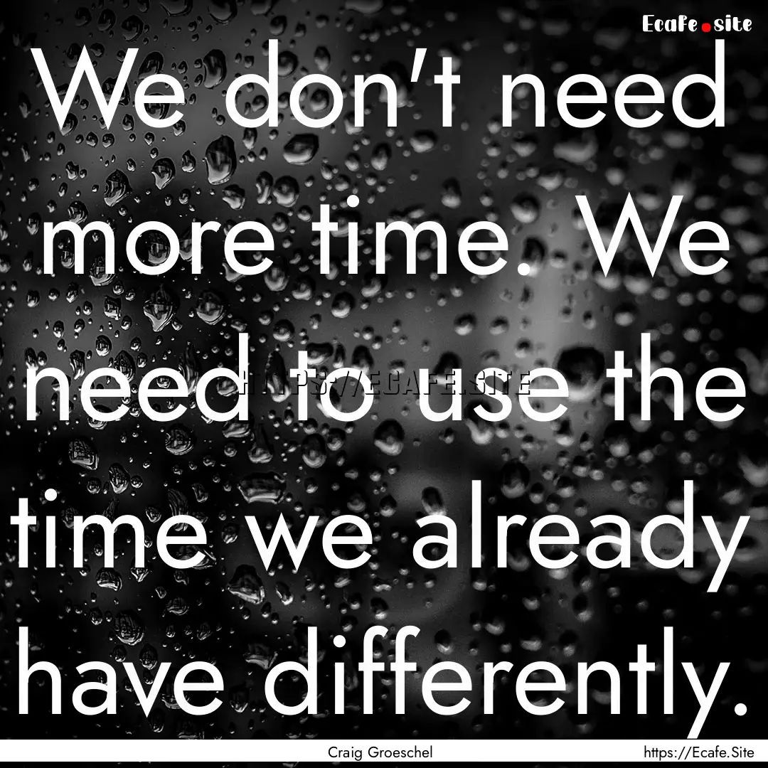 We don't need more time. We need to use the.... : Quote by Craig Groeschel