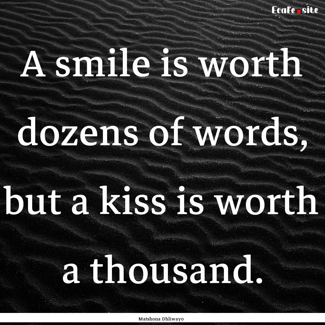 A smile is worth dozens of words, but a kiss.... : Quote by Matshona Dhliwayo