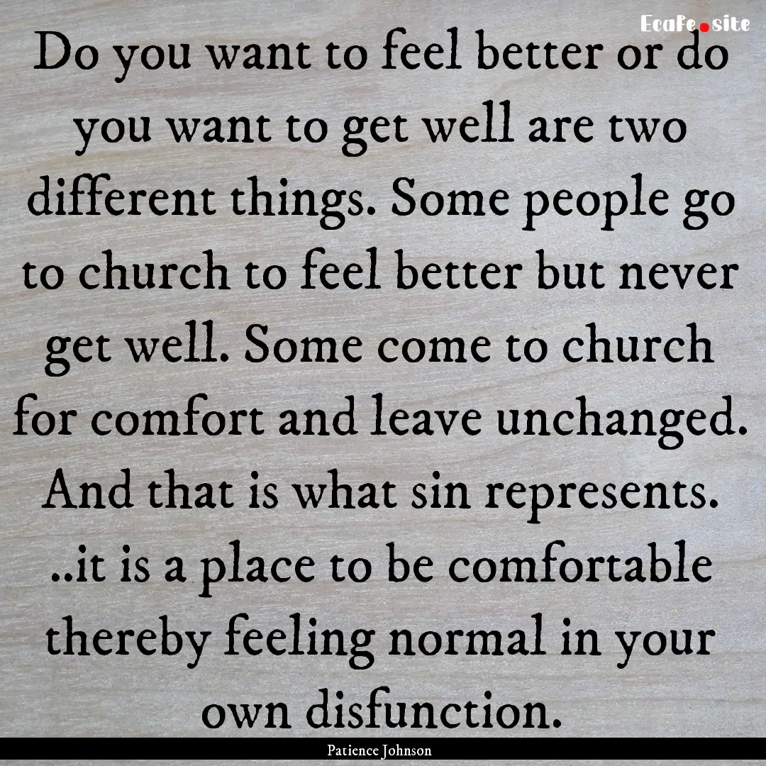 Do you want to feel better or do you want.... : Quote by Patience Johnson