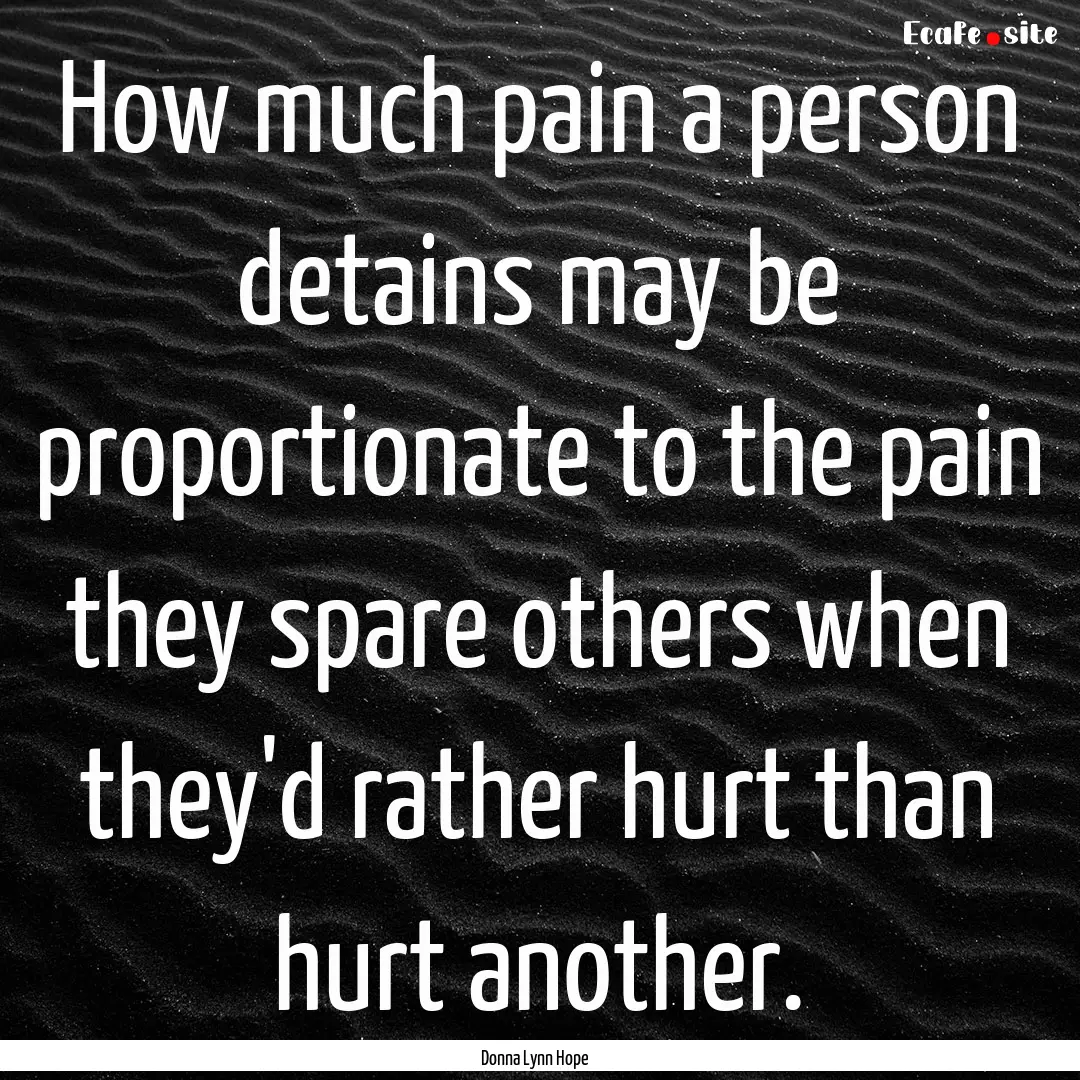 How much pain a person detains may be proportionate.... : Quote by Donna Lynn Hope