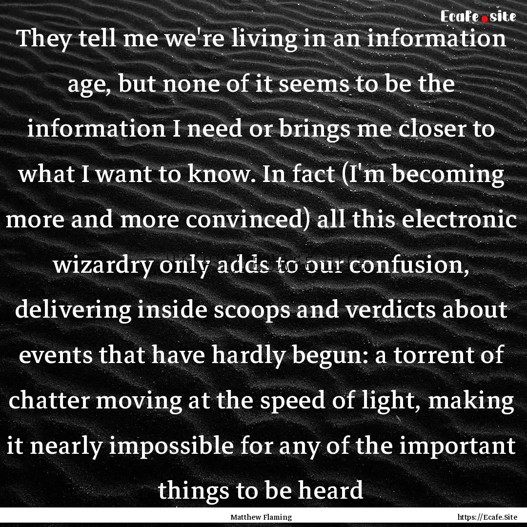 They tell me we're living in an information.... : Quote by Matthew Flaming