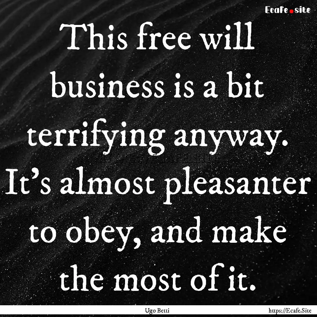 This free will business is a bit terrifying.... : Quote by Ugo Betti