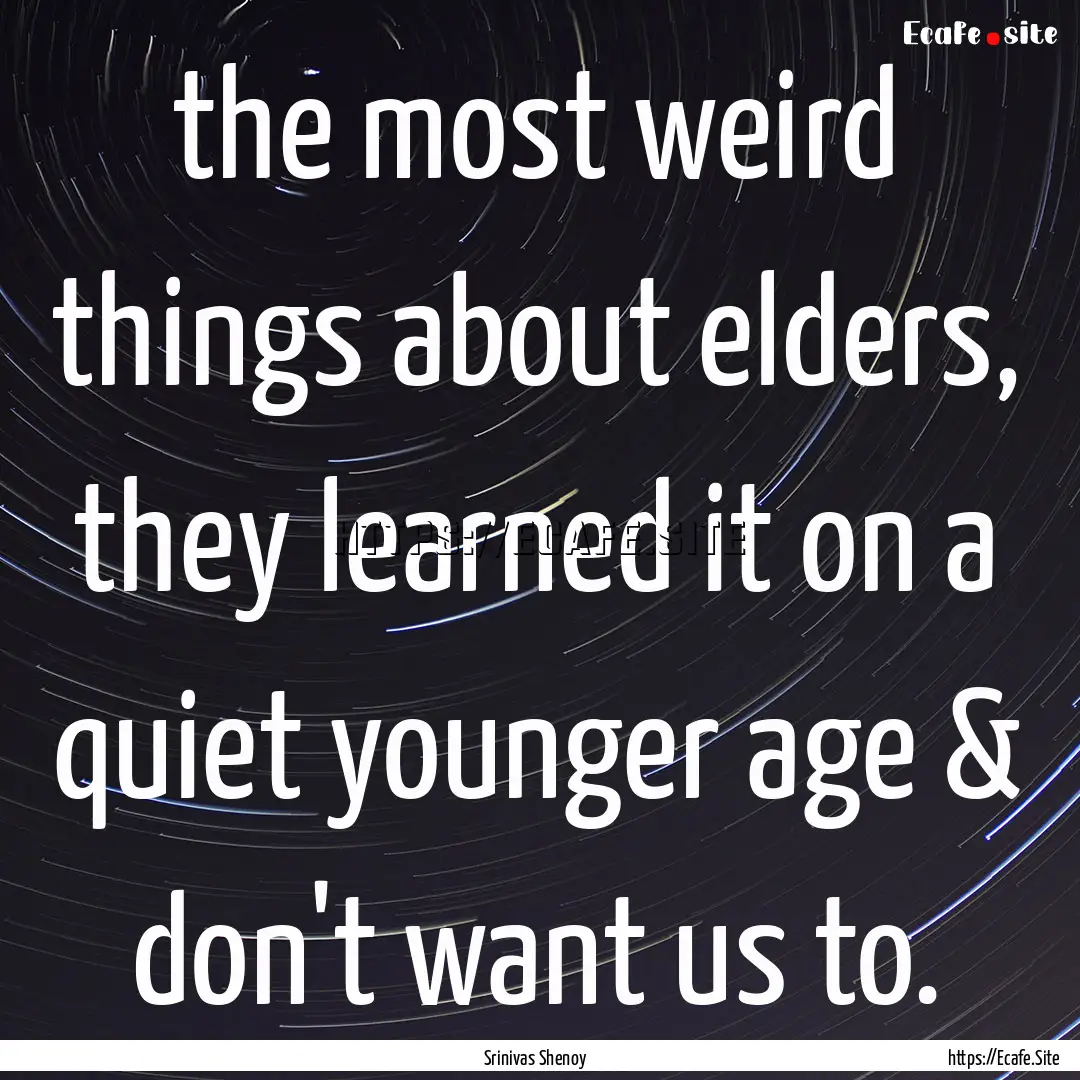 the most weird things about elders, they.... : Quote by Srinivas Shenoy