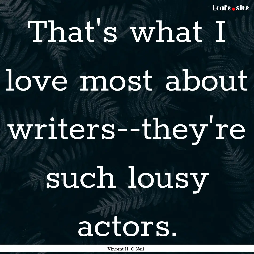 That's what I love most about writers--they're.... : Quote by Vincent H. O'Neil