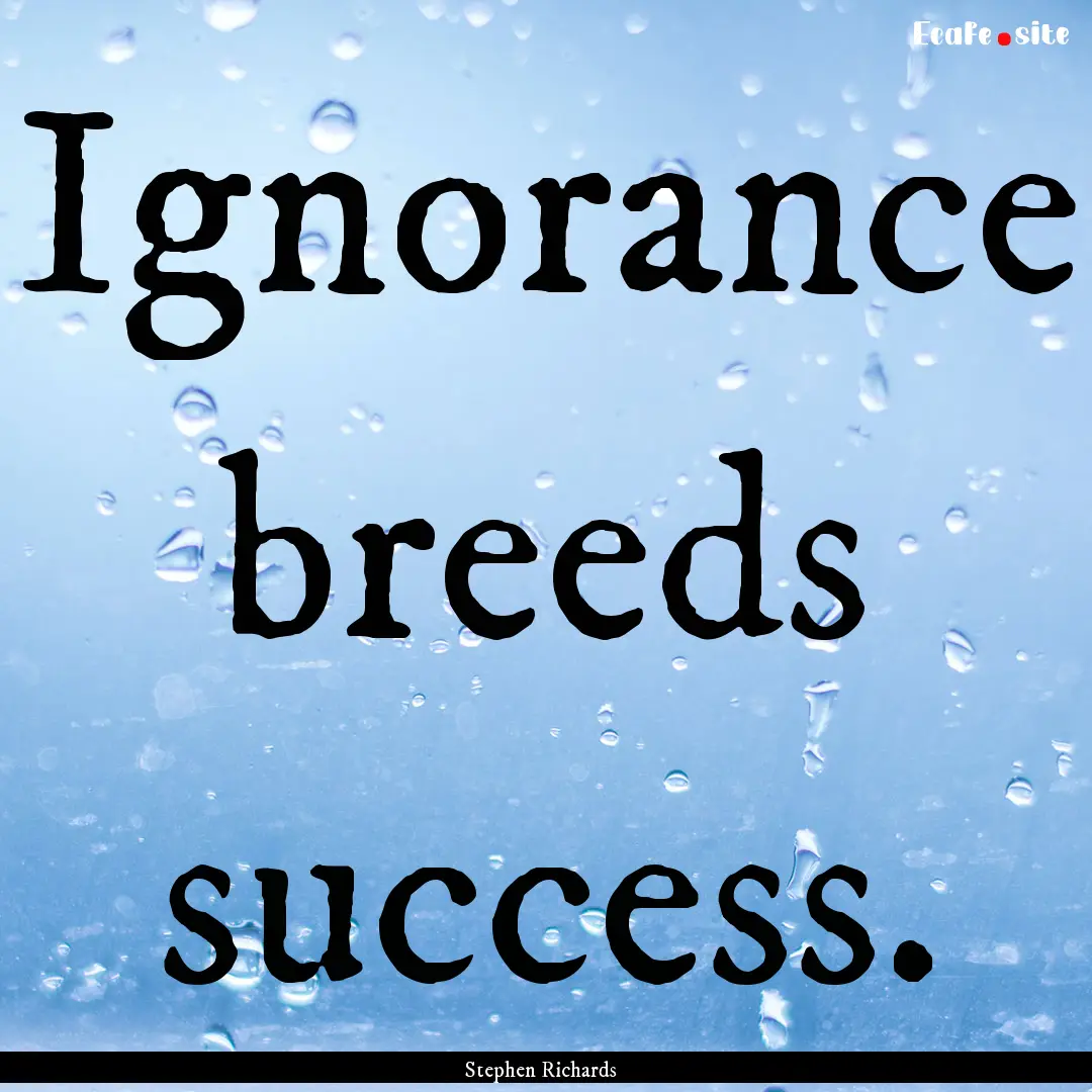 Ignorance breeds success. : Quote by Stephen Richards