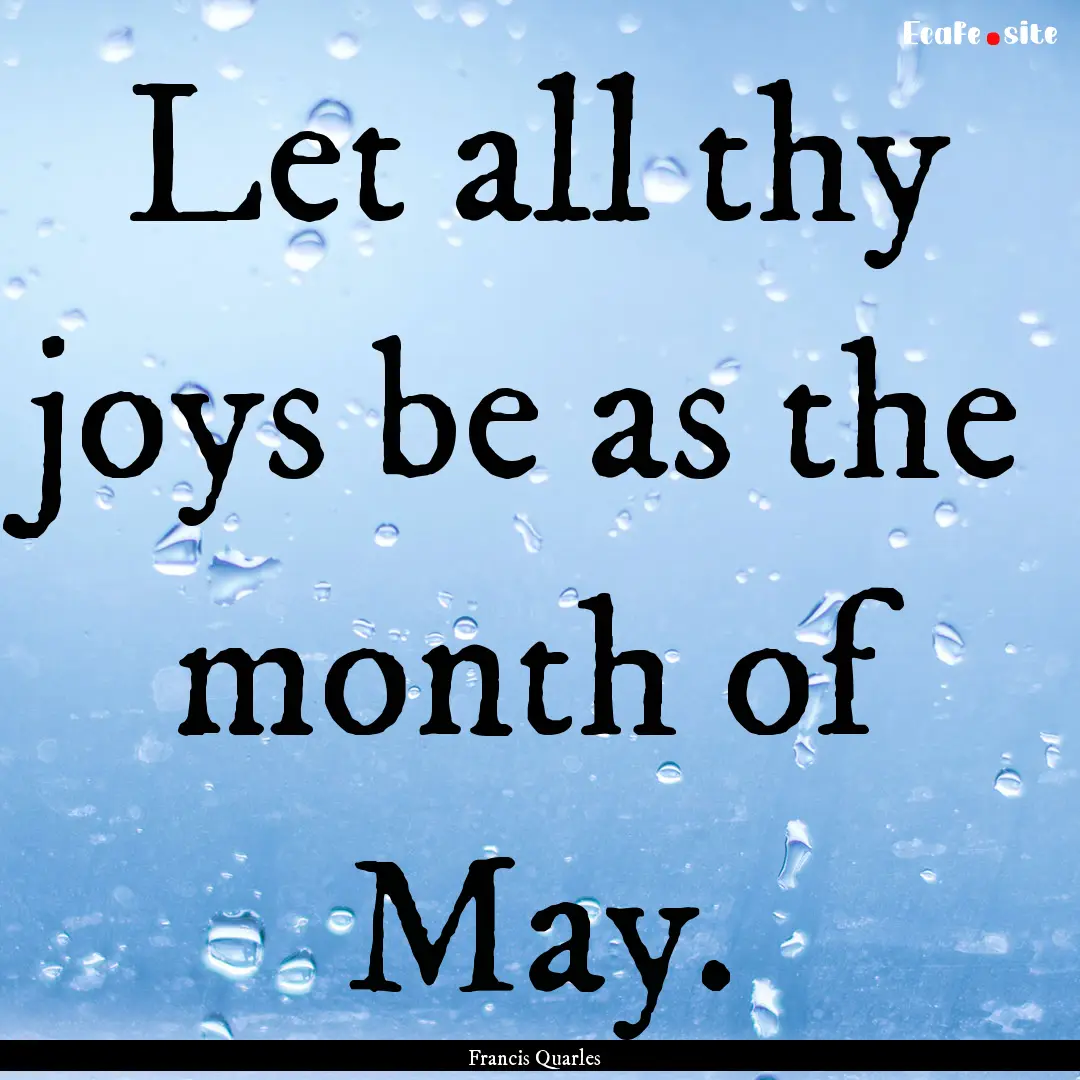 Let all thy joys be as the month of May. : Quote by Francis Quarles