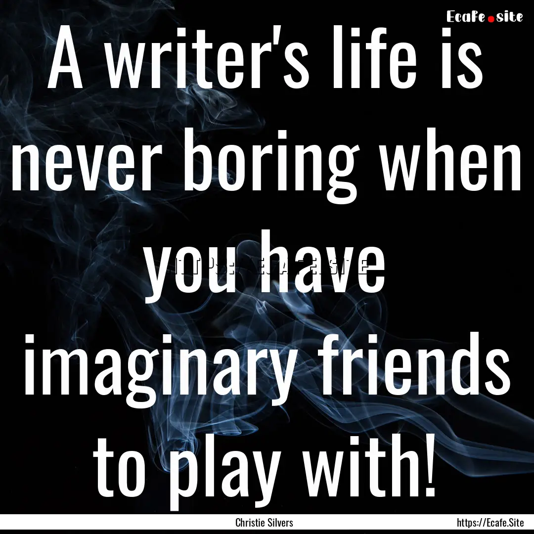 A writer's life is never boring when you.... : Quote by Christie Silvers