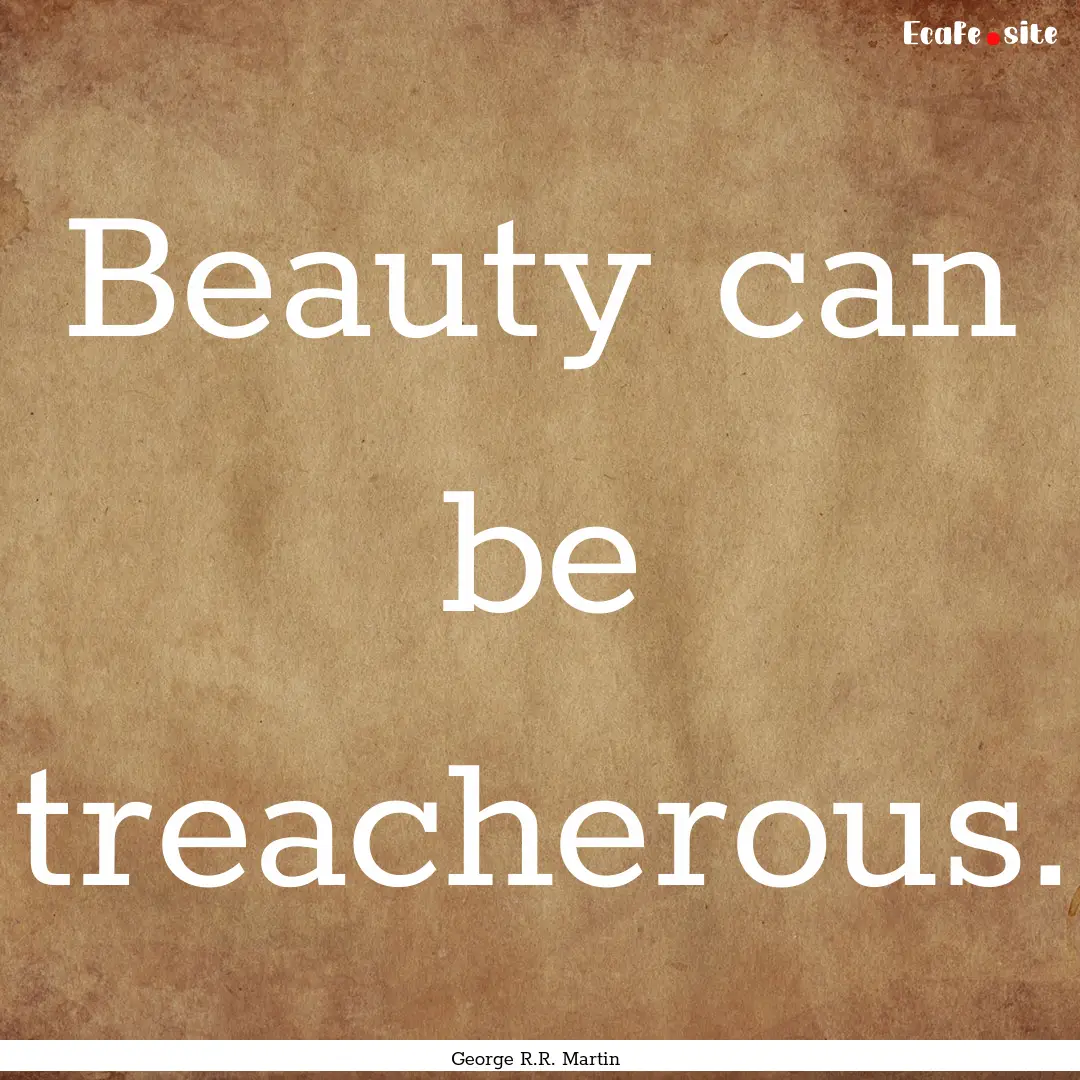 Beauty can be treacherous. : Quote by George R.R. Martin