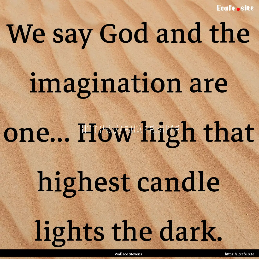 We say God and the imagination are one....... : Quote by Wallace Stevens