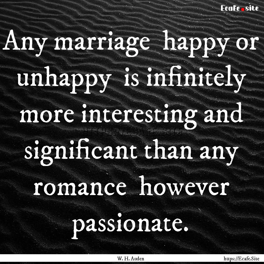 Any marriage happy or unhappy is infinitely.... : Quote by W. H. Auden