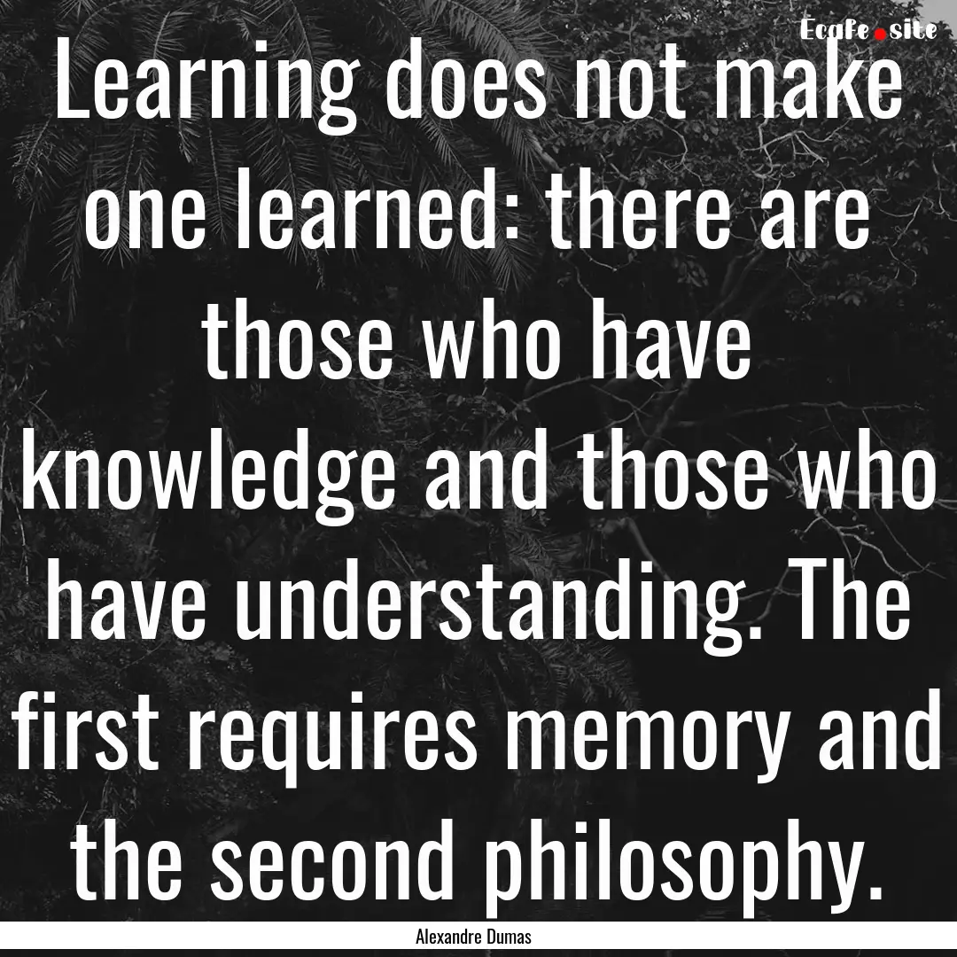 Learning does not make one learned: there.... : Quote by Alexandre Dumas