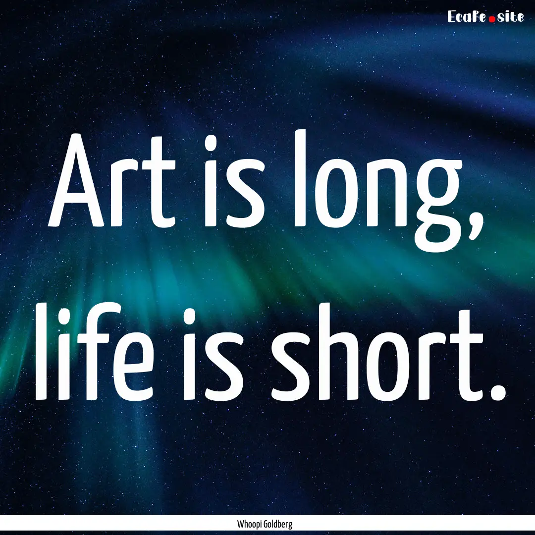 Art is long, life is short. : Quote by Whoopi Goldberg