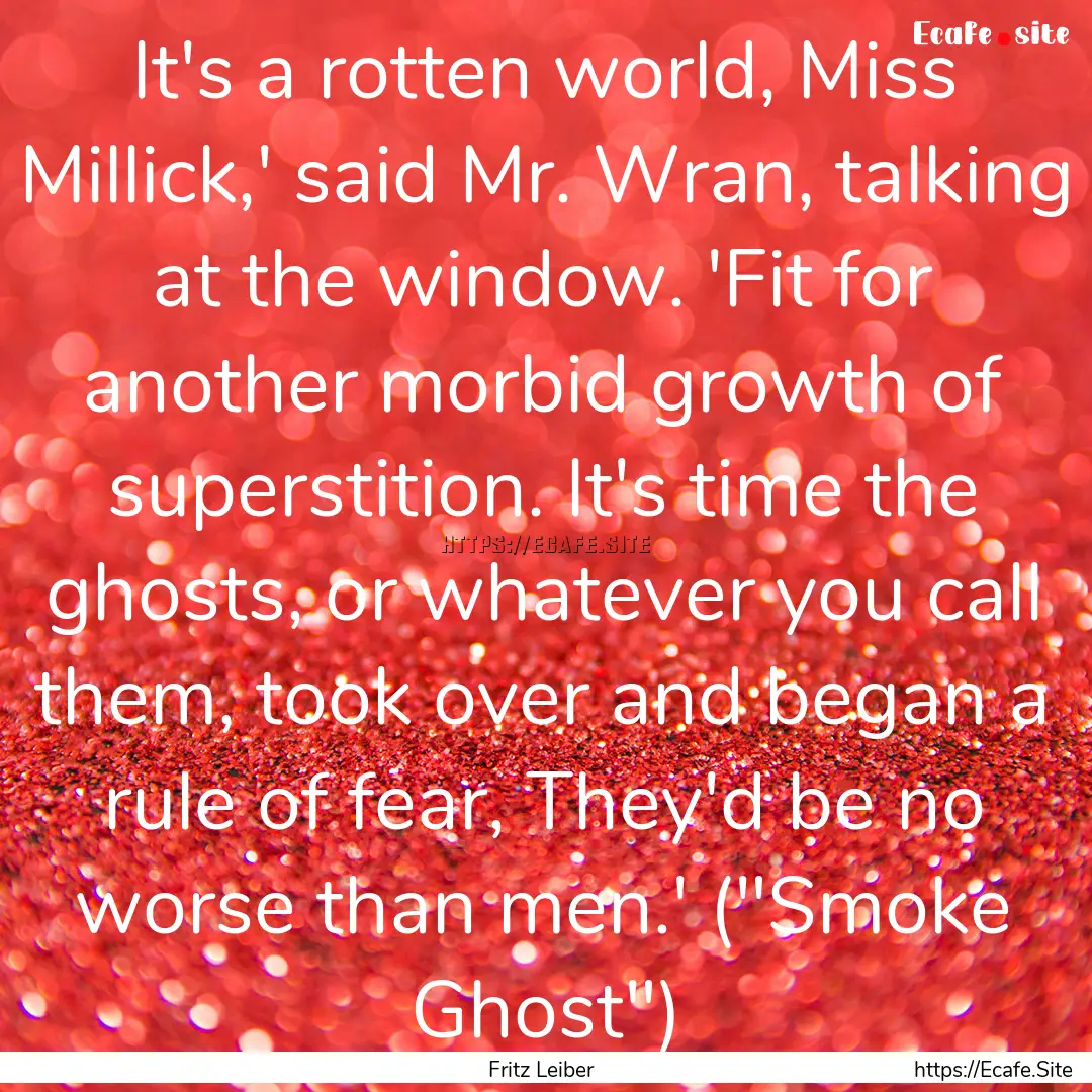 It's a rotten world, Miss Millick,' said.... : Quote by Fritz Leiber