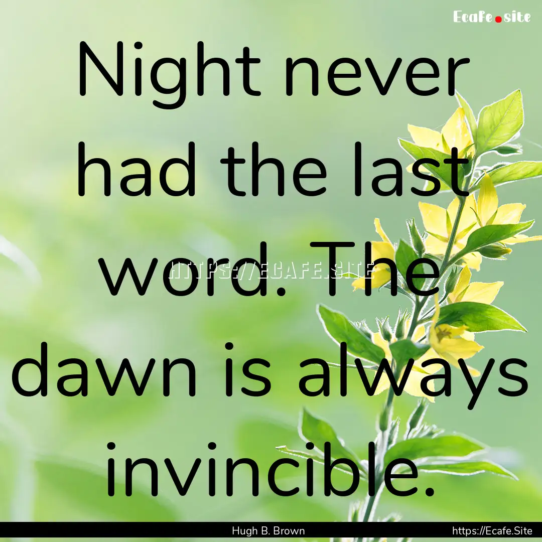 Night never had the last word. The dawn is.... : Quote by Hugh B. Brown